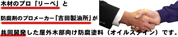 木材のプロ「リーベ」と防腐剤のプロメーカー「吉田製油所」が共同開発した屋外木部向け防腐塗料(オイルステイン)です